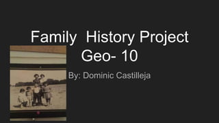 Family History Project
Geo- 10
By: Dominic Castilleja
 