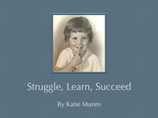 Struggle, Learn, Succeed 
By Katie Munro 
 