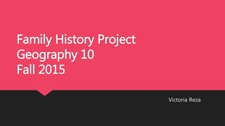 Family History Project
Geography 10
Fall 2015
Victoria Reza
 