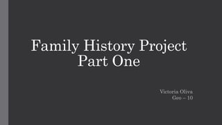 Family History Project
Part One
Victoria Oliva
Geo – 10
 