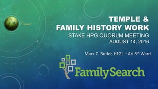 TEMPLE &
FAMILY HISTORY WORK
STAKE HPG QUORUM MEETING
AUGUST 14, 2016
Mark C. Butler, HPGL – Arl 6th Ward
Celestial
 