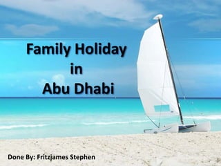 Family Holiday
in
Abu Dhabi
Done By: Fritzjames Stephen
 