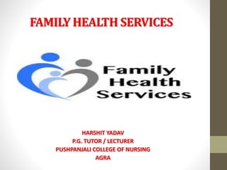 FAMILY HEALTH SERVICES
HARSHIT YADAV
P.G. TUTOR / LECTURER
PUSHPANJALI COLLEGE OF NURSING
AGRA
 