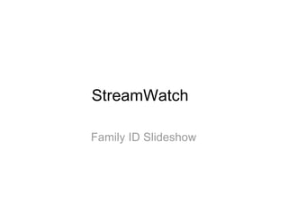 StreamWatch

Family ID Slideshow
 