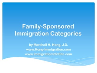 Family-Sponsored
Immigration Categories
     by Marshall H. Hong, J.D.
   www.Hong-Immigration.com
   www.ImmigrationInfoSite.com
 