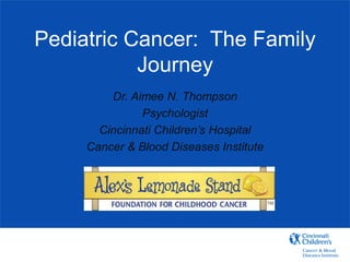 Pediatric Cancer: The Family
Journey
Dr. Aimee N. Thompson
Psychologist
Cincinnati Children’s Hospital
Cancer & Blood Diseases Institute
 