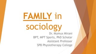 FAMILY in
sociology
Dr. Mumux Mirani
BPT, MPT Sports, PhD Scholar
Assistant Professor
SPB Physiotherapy College
 
