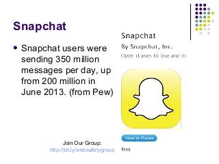 Snapchat
 Snapchat

users were
sending 350 million
messages per day, up
from 200 million in
June 2013. (from Pew)

Join Our Group:
http://bit.ly/websafetygroup

 