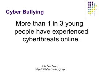 Cyber Bullying

More than 1 in 3 young
people have experienced
cyberthreats online.

Join Our Group:
http://bit.ly/websafetygroup

 