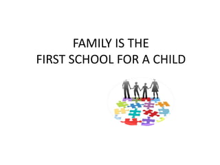 FAMILY IS THE
FIRST SCHOOL FOR A CHILD
 