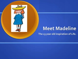 Meet Madeline The 13 year old inspiration of Life. 