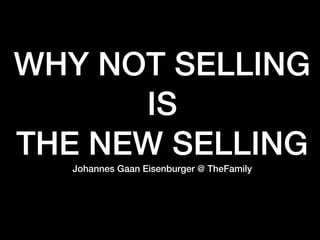 WHY NOT SELLING
IS
THE NEW SELLING
Johannes Gaan Eisenburger @ TheFamily
 
