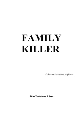 FAMILY
KILLER

                 Colección de cuentos originales




 Edita: Ventayovski & Sons
 