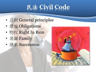 民法 Civil Code
• 总则 General principles
• 债编 Obligations
• 物权 Right In Rem
• 亲属 Family
• 继承 Succession
 