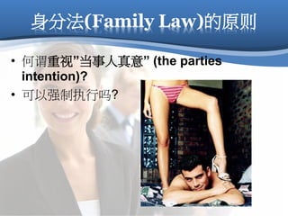 身分法(Family Law)的原则
• 何谓重视”当事人真意” (the parties
intention)?
• 可以强制执行吗?
 