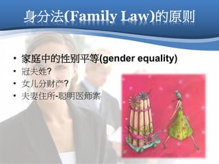 身分法(Family Law)的原则
• 家庭中的性别平等(gender equality)
• 冠夫姓?
• 女儿分财产?
• 夫妻住所-聪明医师案
 