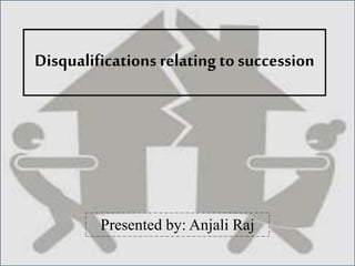 Disqualifications relating to succession
Presented by: Anjali Raj
 