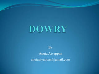 DOWRY By Anuja Aiyappan anujaaiyappan@gmail.com 