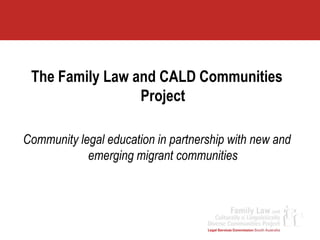 The Family Law and CALD Communities Project Community legal education in partnership with new and emerging migrant communities 