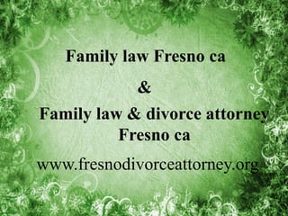 www.fresnodivorceattorney.org
Family law Fresno ca
Family law & divorce attorney
Fresno ca
&
 