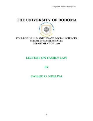 Lwijiso O. Ndelwa: FamilyLaw
1
THE UNIVERSITY OF DODOMA
COLLEGE OF HUMANITIES AND SOCIAL SCIENCES
SCHOOL OF SOCIAL SCIENCES
DEPARTMENT OF LAW
LECTURE ON FAMILY LAW
BY
LWISIJO O. NDELWA
 