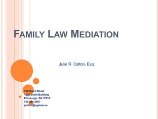 FAMILY LAW MEDIATION

                        Julie R. Colton, Esq.




 310 Grant Street
 1220 Grant Building
 Pittsburgh, PA 15219
 412-281-3007
 jcolton@vgslaw.us
 