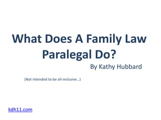 What Does A Family Law Paralegal Do?,[object Object],By Kathy Hubbard,[object Object],(Not intended to be all-inclusive…),[object Object],kdh11.com,[object Object]