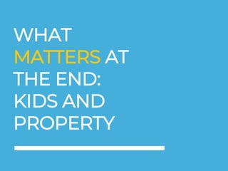 WHAT
MATTERS AT
THE END:
KIDS AND
PROPERTY
 