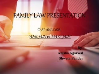 FAMILY LAW PRESENTATION
CASE ANALYSIS-
“ANIL JAIN vs. MAYA JAIN”
By-
Anisha Agarwal
Shweta Pandey
 