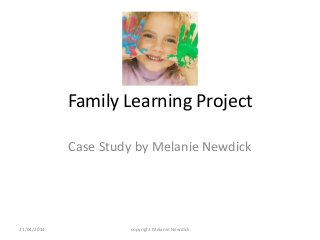 Family Learning Project
Case Study by Melanie Newdick
21/04/2014 copyright Melanie Newdick
 