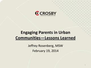 Engaging Parents in Urban
Communities—Lessons Learned
Jeffrey Rosenberg, MSW
February 19, 2014

1

 