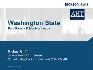 ©2018 Jackson Lewis P.C.
Washington State
Paid Family & Medical Leave
Michael Griffin
Jackson Lewis P.C. | Seattle
Michael.Griffin@JacksonLewis.com | 206-626-6416
 