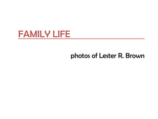 FAMILY LIFE
photos of Lester R. Brown
 