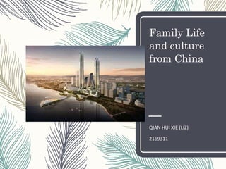 Family Life
and culture
from China
QIAN HUI XIE (LIZ)
2169311
 