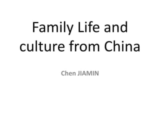 Family Life and
culture from China
Chen JIAMIN
 