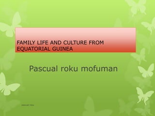 FAMILY LIFE AND CULTURE FROM
EQUATORIAL GUINEA
Pascual roku mofuman
pascual roku
 