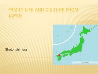 FAMILY LIFE AND CULTURE FROM
JAPAN
Shoto Ishimura
 