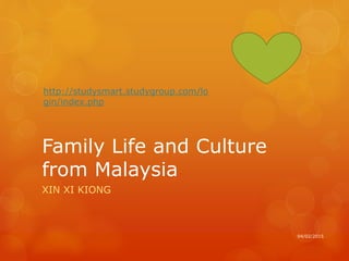 Family Life and Culture
from Malaysia
XIN XI KIONG
http://studysmart.studygroup.com/lo
gin/index.php
04/02/2015
 