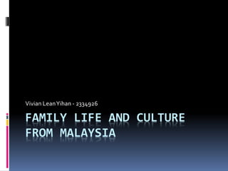 FAMILY LIFE AND CULTURE
FROM MALAYSIA
Vivian LeanYihan - 2334926
 