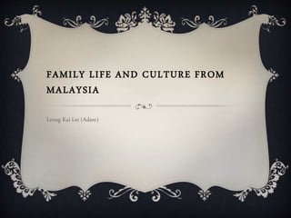 FAMILY LIFE AND CULTURE FROM
MALAYSIA
Leong Kai Ler (Adam)
 
