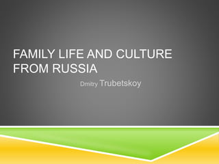 FAMILY LIFE AND CULTURE
FROM RUSSIA
Dmitry Trubetskoy
 