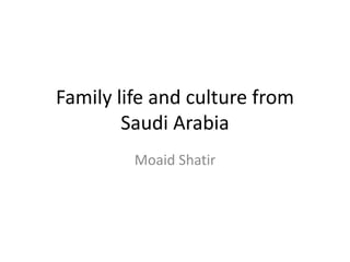 Family life and culture from
Saudi Arabia
Moaid Shatir
 