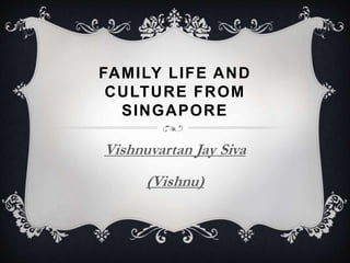 FAMILY LIFE AND
CULTURE FROM
SINGAPORE
Vishnuvartan Jay Siva
(Vishnu)
 