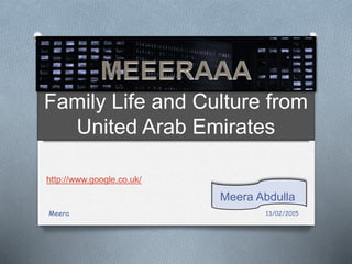 Family Life and Culture from
United Arab Emirates
Meera Abdulla
http://www.google.co.uk/
13/02/2015Meera
 