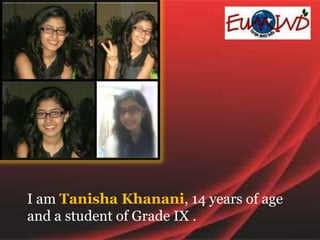 I am Tanisha Khanani, 14 years of age
and a student of Grade IX .
 