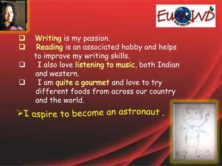is my passion.
is an associated hobby and helps
to improve my writing skills.
 I also love , both Indian
and western.
 I am and love to try
different foods from across our country
and the world.
 