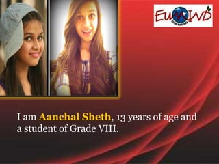 I am Aanchal Sheth, 13 years of age and
a student of Grade VIII.
 