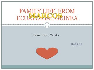 M A R C O S
FAMILY LIFE FROM
ECUATORIAL GUINEA
httwww.google.c:///o.ukp
 