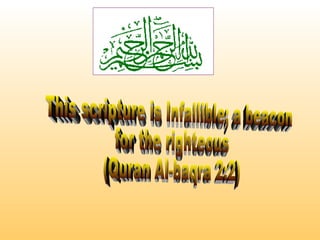 This scripture is Infallible; a beacon  for the righteous  (Quran Al-baqra 2:2) 