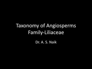 Taxonomy of Angiosperms
Family-Liliaceae
Dr. A. S. Naik
 